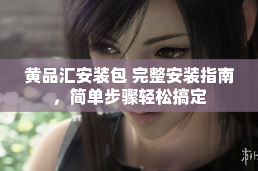 黃品匯安裝包 完整安裝指南，簡單步驟輕松搞定