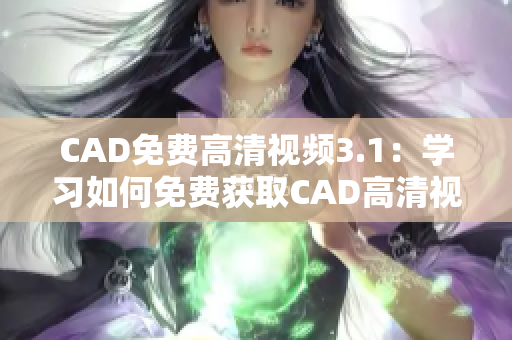 CAD免費(fèi)高清視頻3.1：學(xué)習(xí)如何免費(fèi)獲取CAD高清視頻！