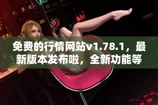 免費(fèi)的行情網(wǎng)站v1.78.1，最新版本發(fā)布啦，全新功能等你來體驗(yàn)