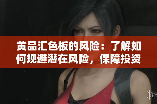 黃品匯色板的風(fēng)險(xiǎn)：了解如何規(guī)避潛在風(fēng)險(xiǎn)，保障投資安全