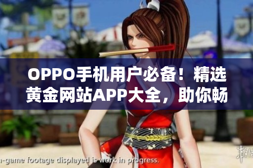 OPPO手機用戶必備！精選黃金網站APP大全，助你暢享無限精彩
