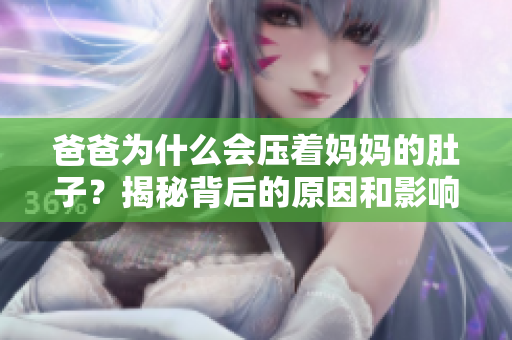爸爸為什么會(huì)壓著媽媽的肚子？揭秘背后的原因和影響