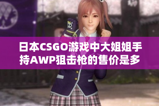 日本CSGO游戲中大姐姐手持AWP狙擊槍的售價是多少？