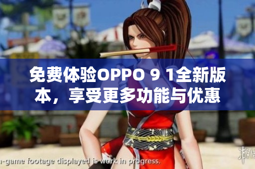 免費體驗OPPO 9 1全新版本，享受更多功能與優(yōu)惠