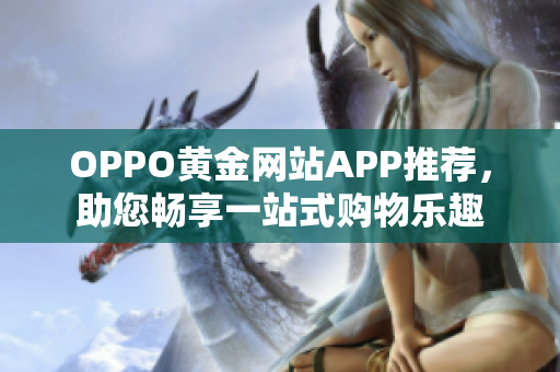 OPPO黃金網(wǎng)站APP推薦，助您暢享一站式購(gòu)物樂趣