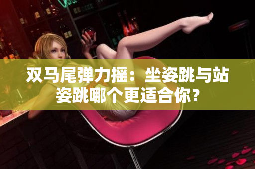 雙馬尾彈力搖：坐姿跳與站姿跳哪個(gè)更適合你？