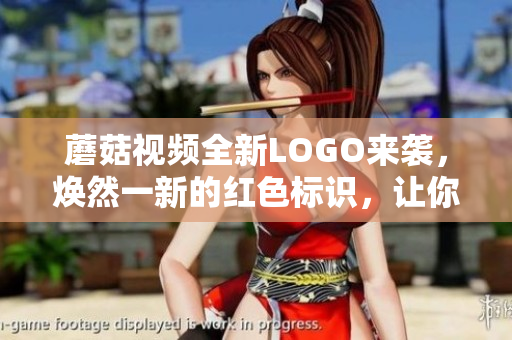 蘑菇視頻全新LOGO來(lái)襲，煥然一新的紅色標(biāo)識(shí)，讓你看見不一樣的世界