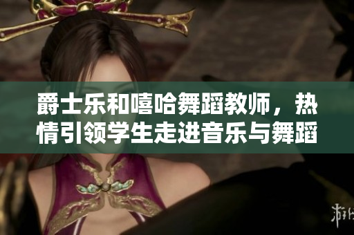 爵士樂(lè)和嘻哈舞蹈教師，熱情引領(lǐng)學(xué)生走進(jìn)音樂(lè)與舞蹈的世界