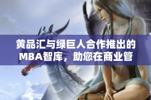 黃品匯與綠巨人合作推出的MBA智庫，助您在商業(yè)管理道路上獲得全新視角