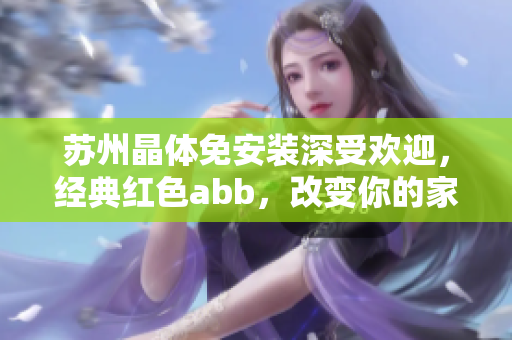 蘇州晶體免安裝深受歡迎，經(jīng)典紅色abb，改變你的家庭衛(wèi)浴環(huán)境
