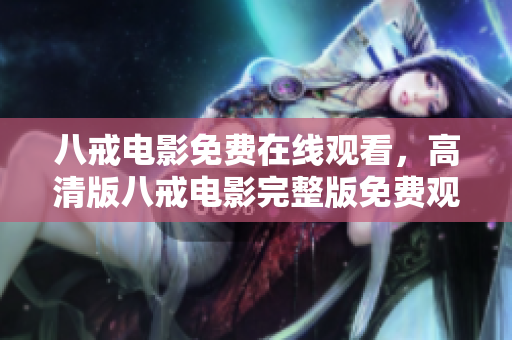 八戒電影免費(fèi)在線觀看，高清版八戒電影完整版免費(fèi)觀看 