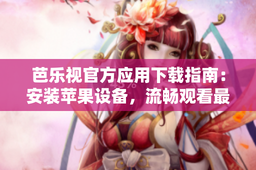 芭樂視官方應(yīng)用下載指南：安裝蘋果設(shè)備，流暢觀看最新影視劇和綜藝節(jié)目
