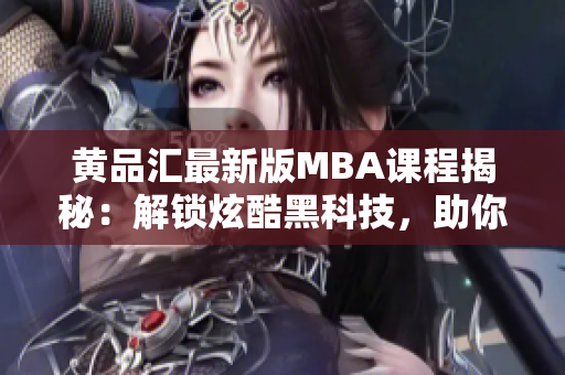 黃品匯最新版MBA課程揭秘：解鎖炫酷黑科技，助你職場逆襲