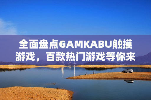 全面盤點GAMKABU觸摸游戲，百款熱門游戲等你來體驗