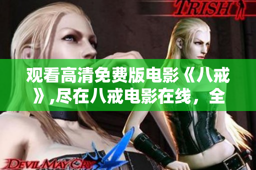 觀看高清免費版電影《八戒》,盡在八戒電影在線，全新精彩體驗