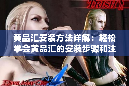 黃品匯安裝方法詳解：輕松學(xué)會黃品匯的安裝步驟和注意事項