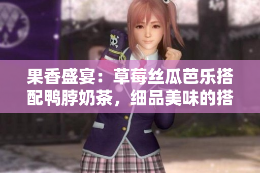 果香盛宴：草莓絲瓜芭樂搭配鴨脖奶茶，細品美味的搭配藝術
