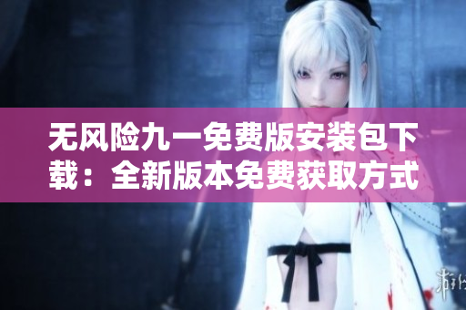無風險九一免費版安裝包下載：全新版本免費獲取方式揭秘
