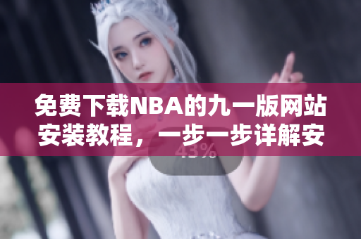 免費(fèi)下載NBA的九一版網(wǎng)站安裝教程，一步一步詳解安裝方法