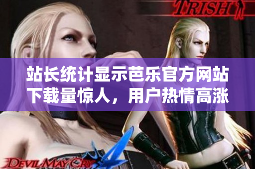 站長統(tǒng)計顯示芭樂官方網站下載量驚人，用戶熱情高漲！