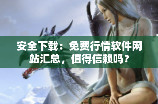 安全下載：免費(fèi)行情軟件網(wǎng)站匯總，值得信賴嗎？