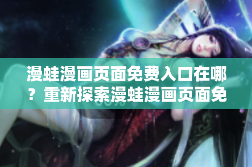 漫蛙漫畫頁面免費入口在哪？重新探索漫蛙漫畫頁面免費入口的位置