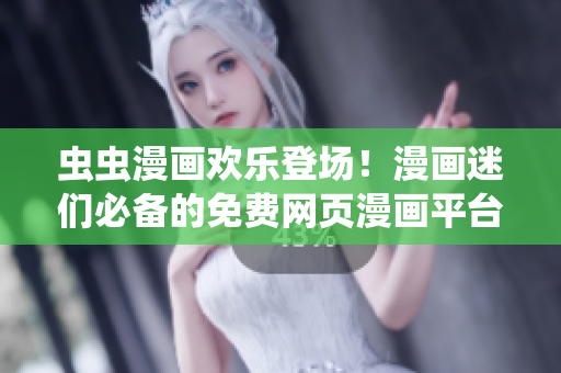 蟲蟲漫畫歡樂登場！漫畫迷們必備的免費網(wǎng)頁漫畫平臺等你來探索