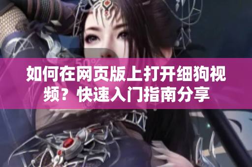 如何在網(wǎng)頁版上打開細狗視頻？快速入門指南分享