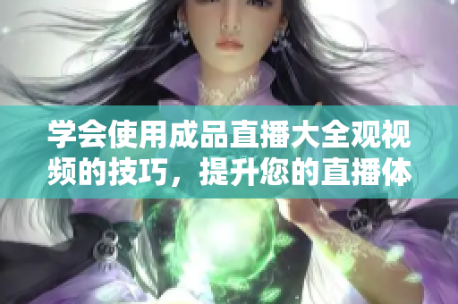 學(xué)會使用成品直播大全觀視頻的技巧，提升您的直播體驗
