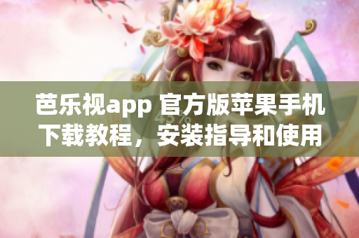 芭樂(lè)視app 官方版蘋(píng)果手機(jī)下載教程，安裝指導(dǎo)和使用心得分享
