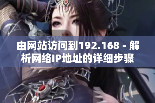 由網(wǎng)站訪問到192.168 - 解析網(wǎng)絡(luò)IP地址的詳細步驟