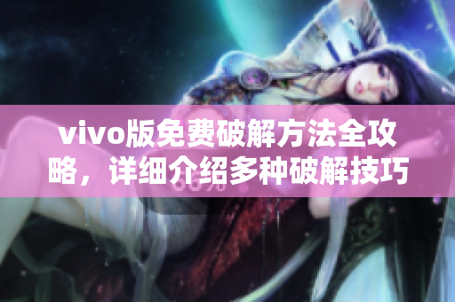 vivo版免費(fèi)破解方法全攻略，詳細(xì)介紹多種破解技巧