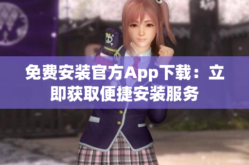 免費安裝官方App下載：立即獲取便捷安裝服務(wù)