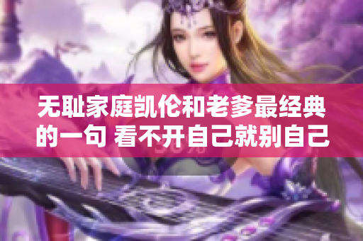 無恥家庭凱倫和老爹最經(jīng)典的一句 看不開自己就別自己看－經(jīng)典臺(tái)詞重現(xiàn)
