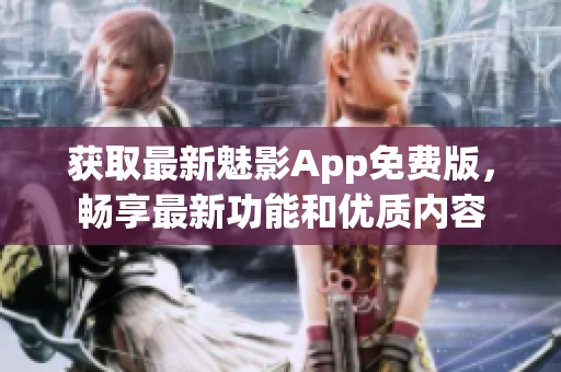 獲取最新魅影App免費(fèi)版，暢享最新功能和優(yōu)質(zhì)內(nèi)容