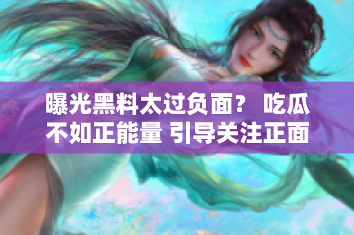 曝光黑料太過(guò)負(fù)面？ 吃瓜不如正能量 引導(dǎo)關(guān)注正面新聞