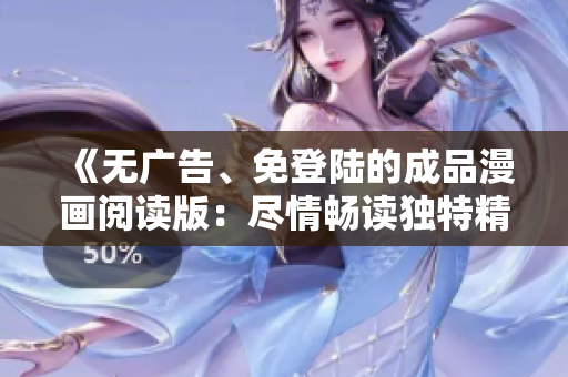 《無廣告、免登陸的成品漫畫閱讀版：盡情暢讀獨特精彩故事！》