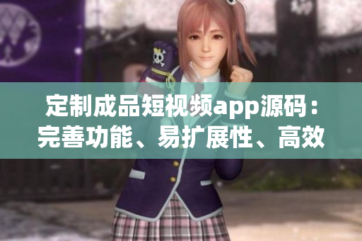定制成品短視頻app源碼：完善功能、易擴(kuò)展性、高效運(yùn)行