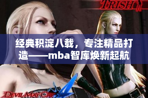 經典積淀八載，專注精品打造——mba智庫煥新起航