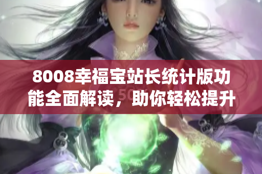8008幸福寶站長統(tǒng)計版功能全面解讀，助你輕松提升網(wǎng)站運營水平