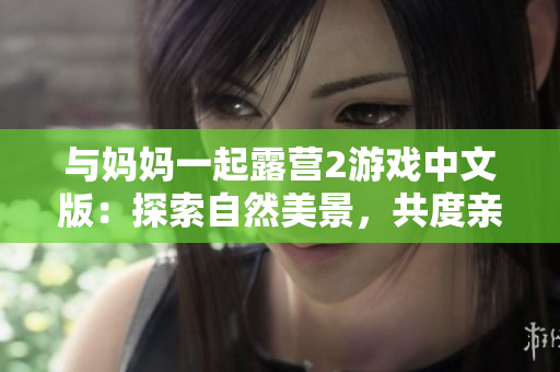 與媽媽一起露營2游戲中文版：探索自然美景，共度親子時光