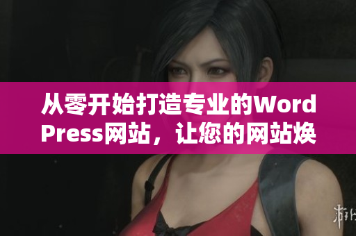 從零開始打造專業(yè)的WordPress網(wǎng)站，讓您的網(wǎng)站煥然一新