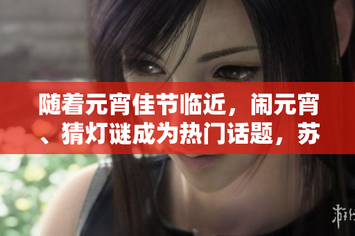 隨著元宵佳節(jié)臨近，鬧元宵、猜燈謎成為熱門話題，蘇秦的匠心獨運！