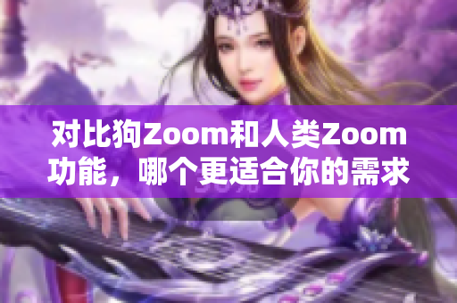 對比狗Zoom和人類Zoom功能，哪個更適合你的需求？