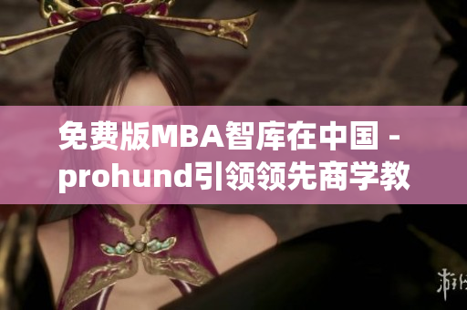 免費版MBA智庫在中國 - prohund引領(lǐng)領(lǐng)先商學(xué)教育