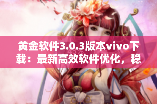 黃金軟件3.0.3版本vivo下載：最新高效軟件優(yōu)化，穩(wěn)定性升級