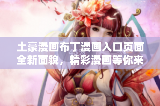 土豪漫畫布丁漫畫入口頁面全新面貌，精彩漫畫等你來閱讀