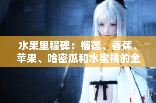 水果里程碑：榴蓮、香蕉、蘋果、哈密瓜和水蜜桃的全新盛宴