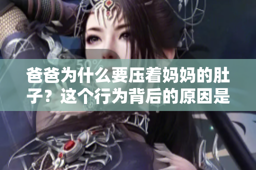 爸爸為什么要壓著媽媽的肚子？這個行為背后的原因是什么？