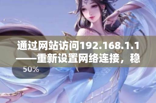 通過網(wǎng)站訪問192.168.1.1——重新設(shè)置網(wǎng)絡(luò)連接，穩(wěn)定提升網(wǎng)絡(luò)速度